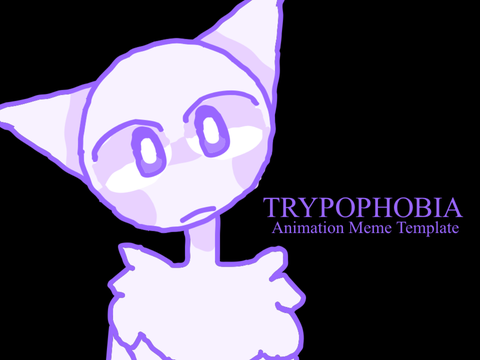 TRYPOPHOBIA - Animation Meme Template