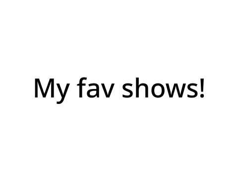 My Fav Shows