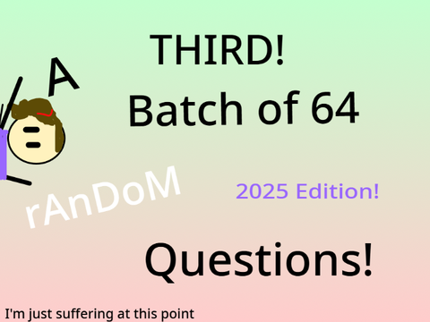 A THIRD Batch of 64 Random Questions! *2025 Edition!*