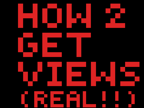 HOW 2 GET VIEWS (REAL !!!!!!!!!!!!1!!!111!11!!11)))