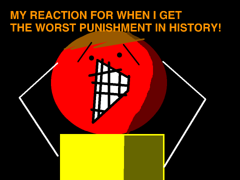My reaction when I get the worst punishment in history!!!