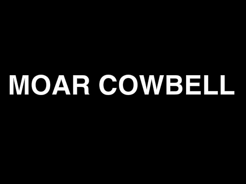Moar Cowbell! 