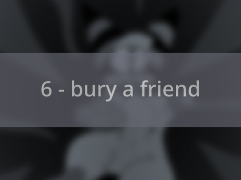 6 - bury a friend