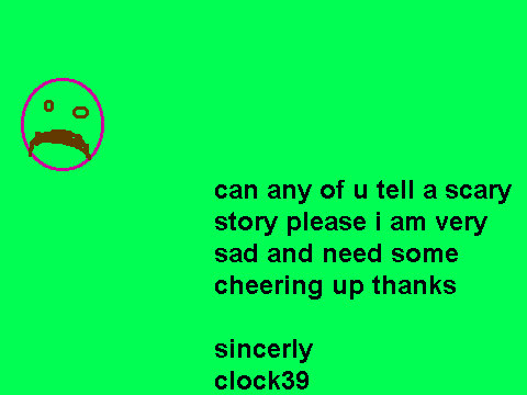 please cheer me up whith a scary story please.