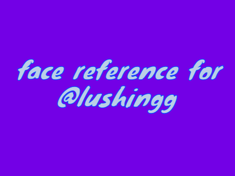 Face reference for @lushingg