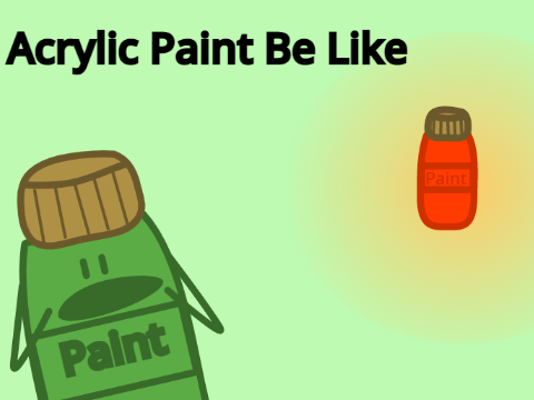 Acrylic Paint Be Like...