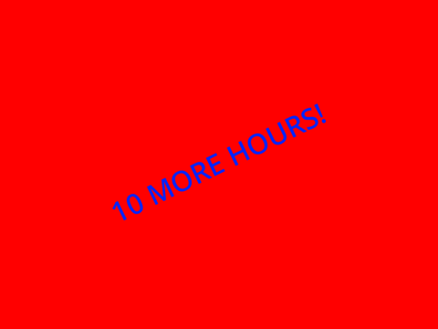 10 MORE HOURS!!!!