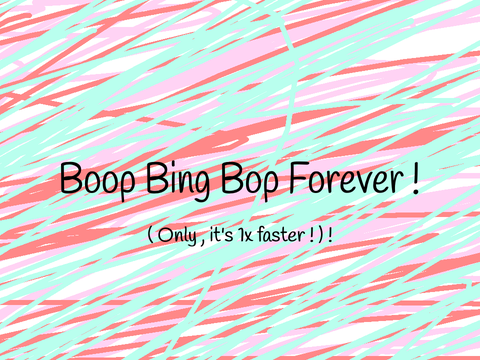Boop Bing Bop Forever ! 1x Faster !