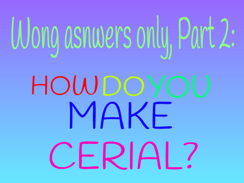 WRONG ANSWERS ONLY - how do you make cereal? | Pt.2
