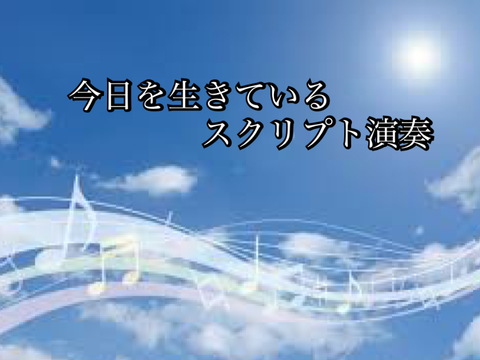今日を生きている　スクリプト演奏