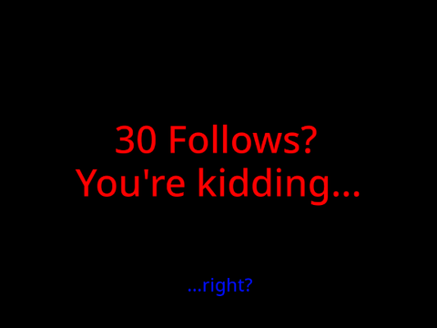 30 Follows?