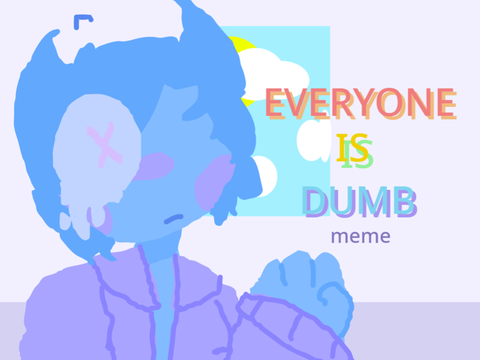 Everyone Is Dumb - Animation Meme