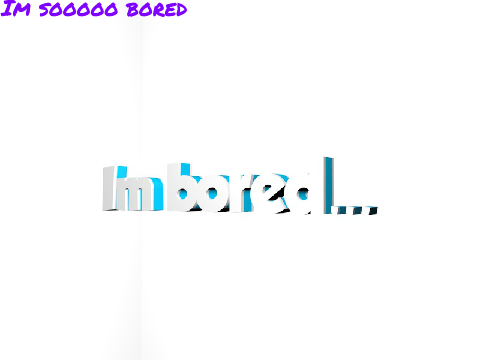 Im bored...