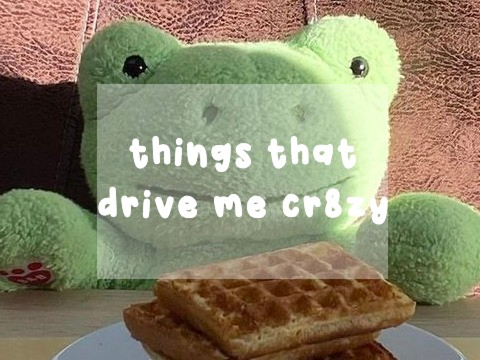 things that drive my cr8zy