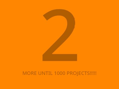 2 MORE UNTIL 1000 PROJECTS!!!!