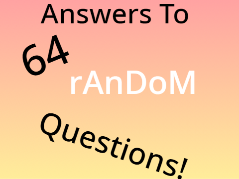Answers to 64 random questions!
