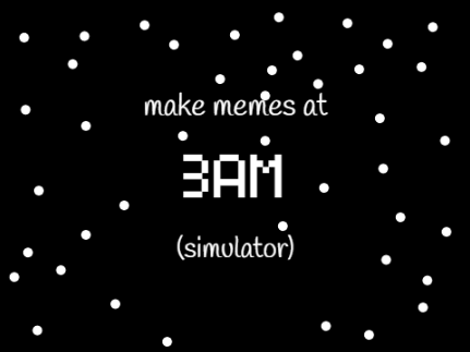 [DEV BUILD] make memes at 3am simulator