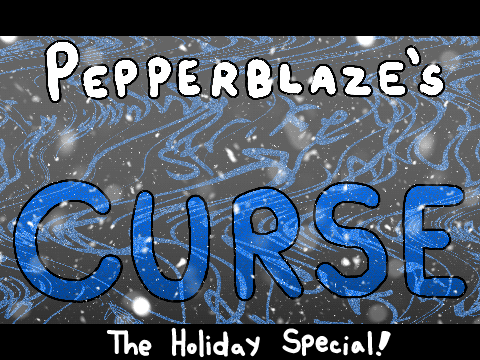 Pepperblaze's Curse ~ THE HOLIDAY SPECIAL!