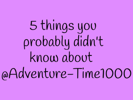 5 things you probably didn't know about @Adventure-Time1000