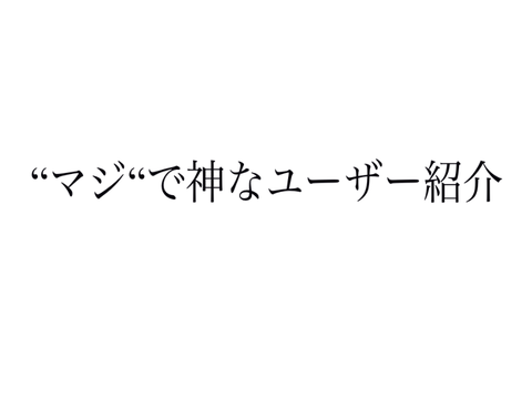 “マジ“で神なユーザー紹介