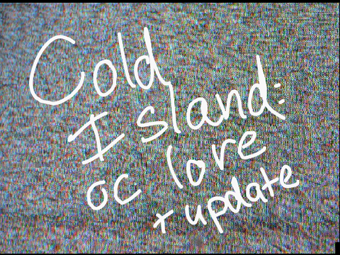 cold island/oc lore + life update