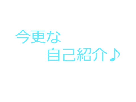 今更な自己紹介♪