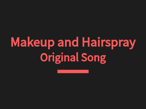 Original Song :: Makeup and Hairspray