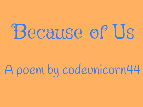~Because of Us~ a poem