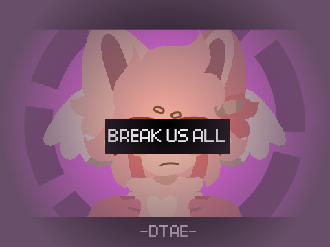 【DTAE. break us all】