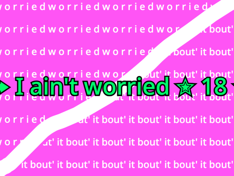  ➥ I ain't worried ✮ 18 ✮