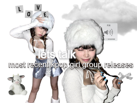 lets talk: most recent kpop girl group releases
