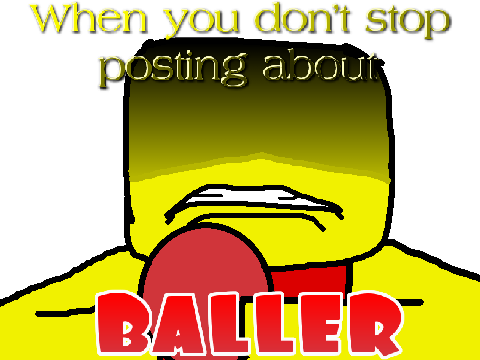 When you don't stop posting about Baller...