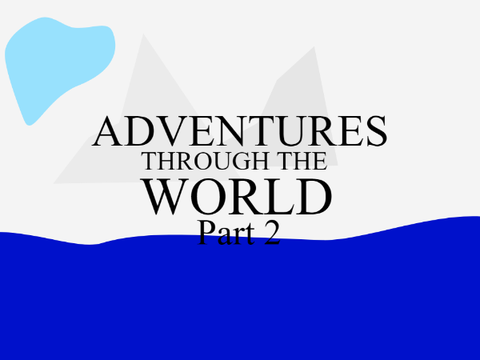 ADVENTURES THROUGH THE WORLD PART 2