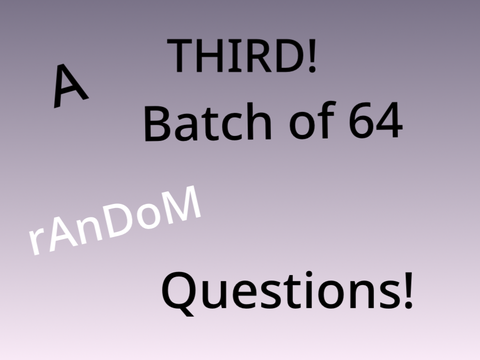 A THIRD! Batch of 64 Random Questions! remix