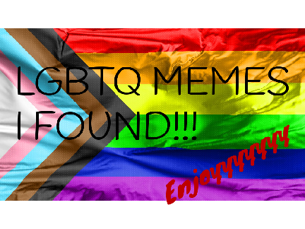LGBTQ+ memes that I found...