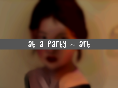 at a party ~ art