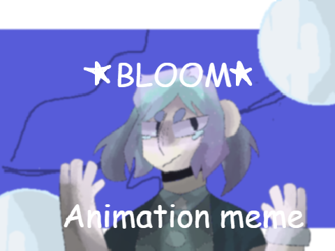 Bloom // Animation meme