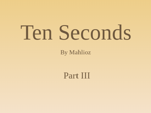 Ten Seconds - Part III