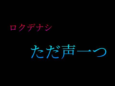 ロクデナシ　ただ声一つ