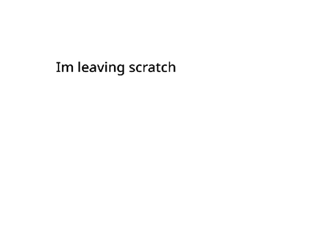 I'm leaving scratch (please look)