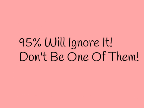95% Will Ignore It! Don't Be One Of Them!