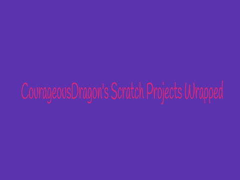 CourageousDragon’s Scratch Projects Wrapped