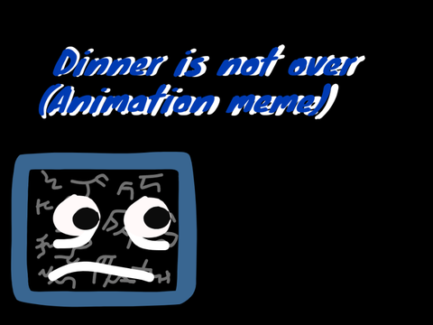 Dinner is not over (Animation meme)