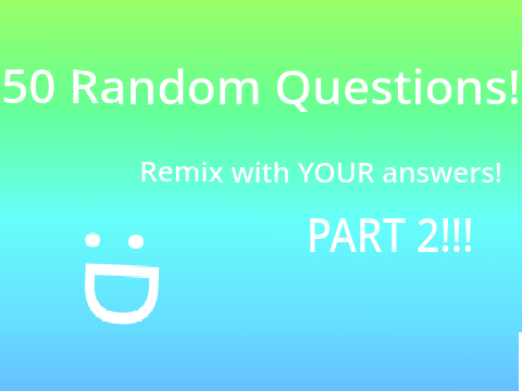 50 RANDOM questions Part 2! :D remix