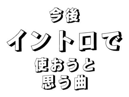 今後イントロで使おうと思う曲