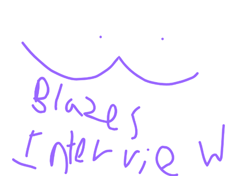 "Here we go again." Blaze's Interview :>