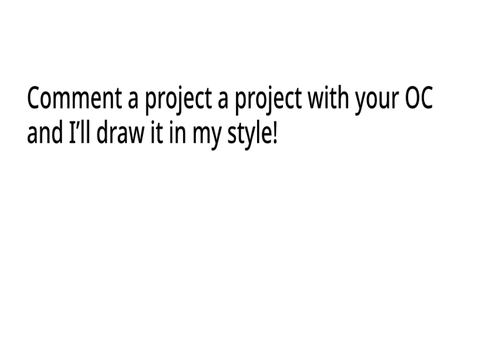 Comment a project with your OC and I’ll draw it in my style!