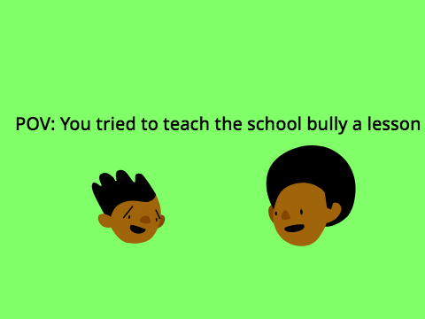 POV: you tried to teach the school bully a lesson