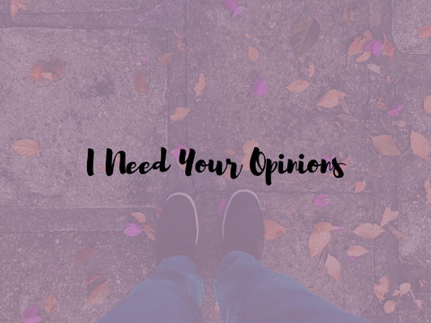 I Need Your Opinions/Thoughts!