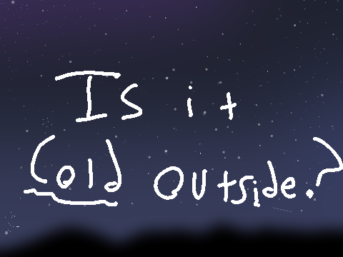 // Is it cold outside? //